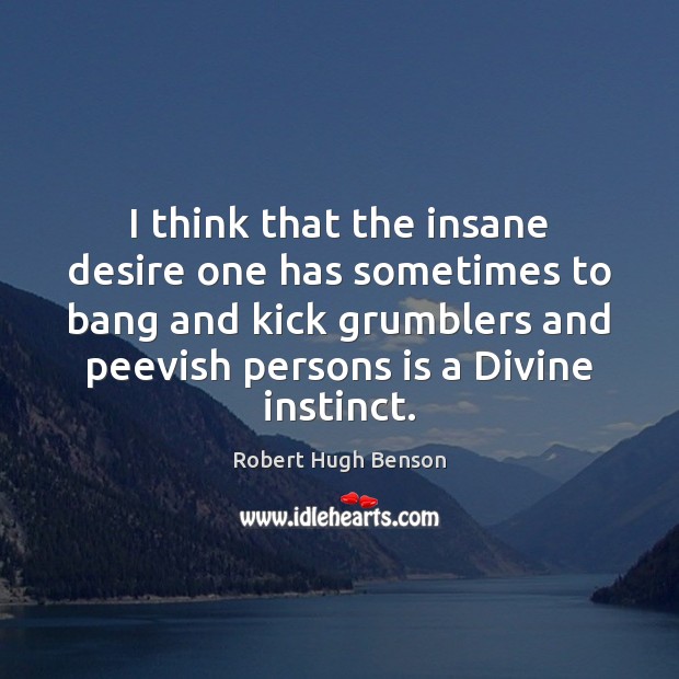 I think that the insane desire one has sometimes to bang and Robert Hugh Benson Picture Quote