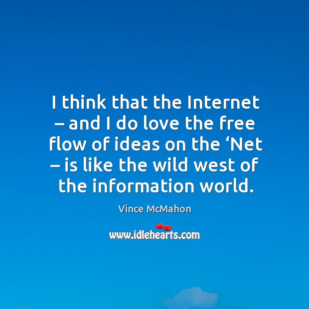 I think that the internet – and I do love the free flow of ideas on the ‘net Vince McMahon Picture Quote