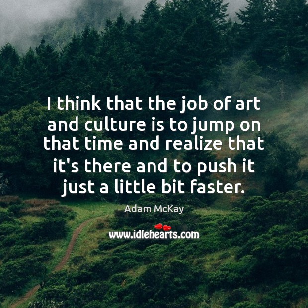 I think that the job of art and culture is to jump Adam McKay Picture Quote