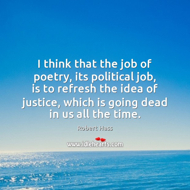 I think that the job of poetry, its political job, is to Robert Hass Picture Quote