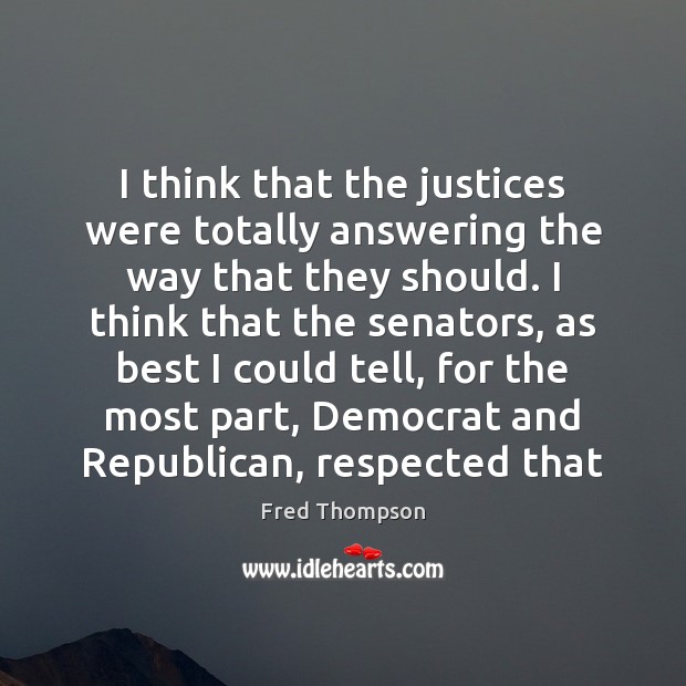 I think that the justices were totally answering the way that they Fred Thompson Picture Quote