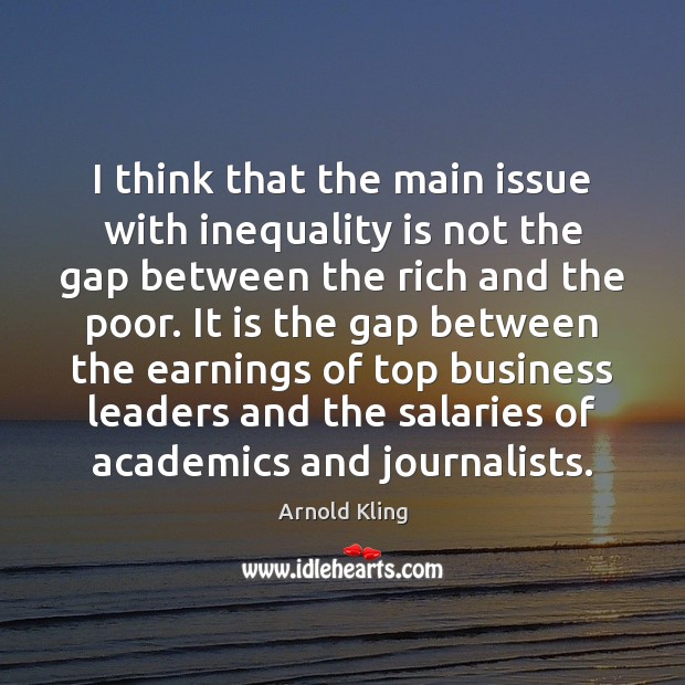 I think that the main issue with inequality is not the gap Arnold Kling Picture Quote