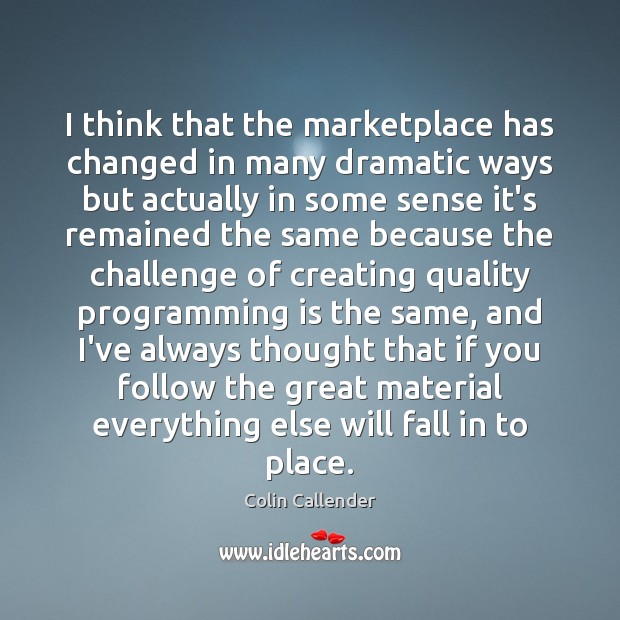 I think that the marketplace has changed in many dramatic ways but Colin Callender Picture Quote
