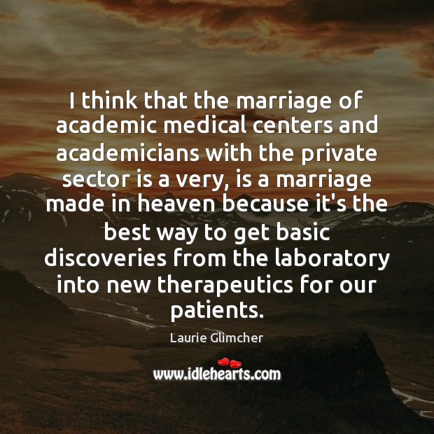I think that the marriage of academic medical centers and academicians with Laurie Glimcher Picture Quote