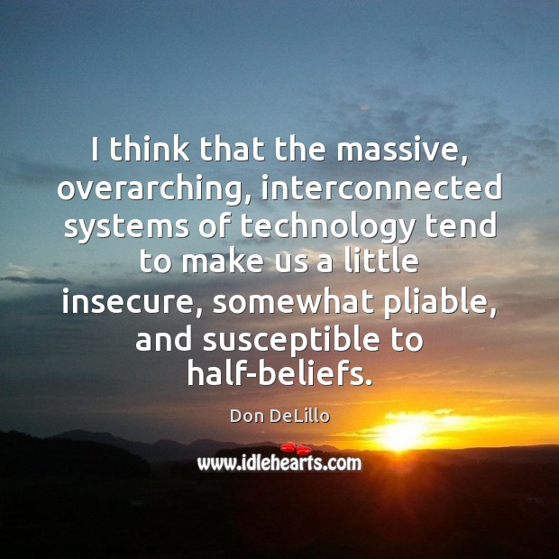 I think that the massive, overarching, interconnected systems of technology tend to Don DeLillo Picture Quote