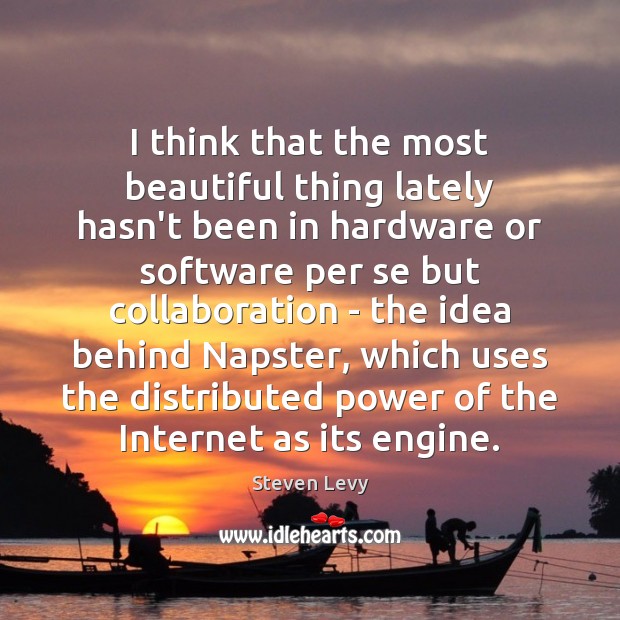 I think that the most beautiful thing lately hasn’t been in hardware Steven Levy Picture Quote