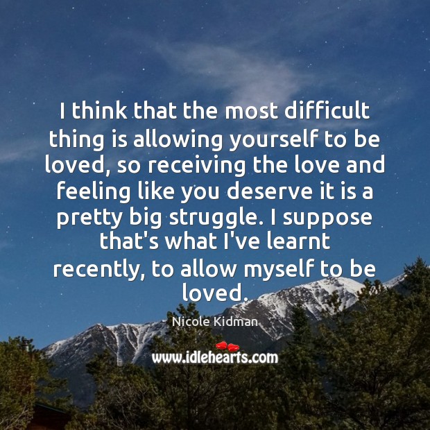 I think that the most difficult thing is allowing yourself to be To Be Loved Quotes Image