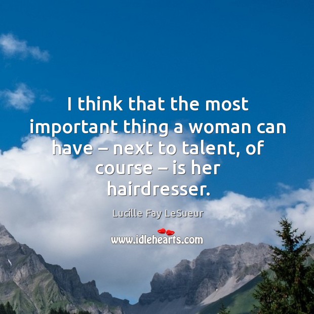 I think that the most important thing a woman can have – next to talent, of course – is her hairdresser. Lucille Fay LeSueur Picture Quote