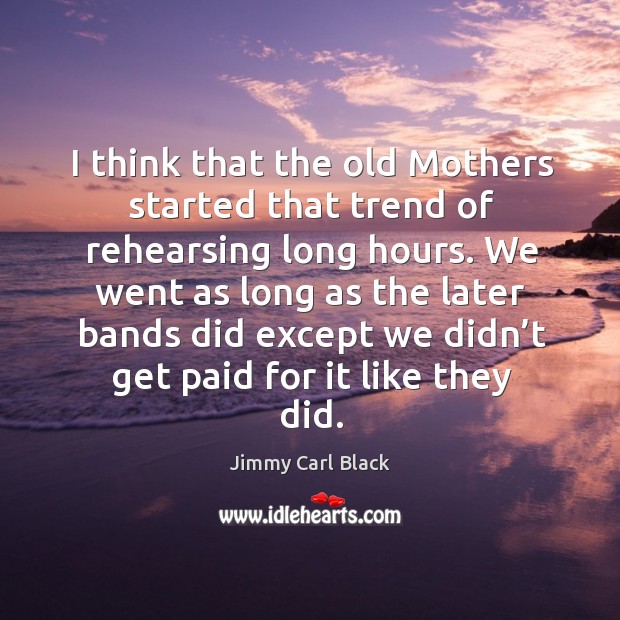 I think that the old mothers started that trend of rehearsing long hours. Jimmy Carl Black Picture Quote