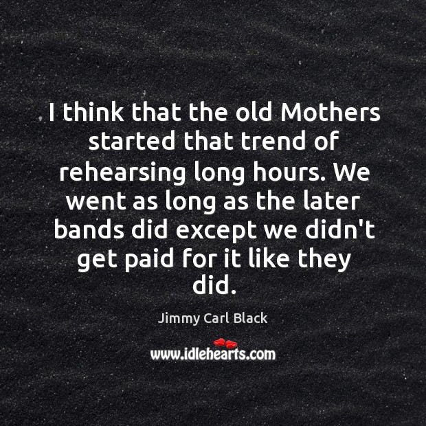 I think that the old Mothers started that trend of rehearsing long Jimmy Carl Black Picture Quote