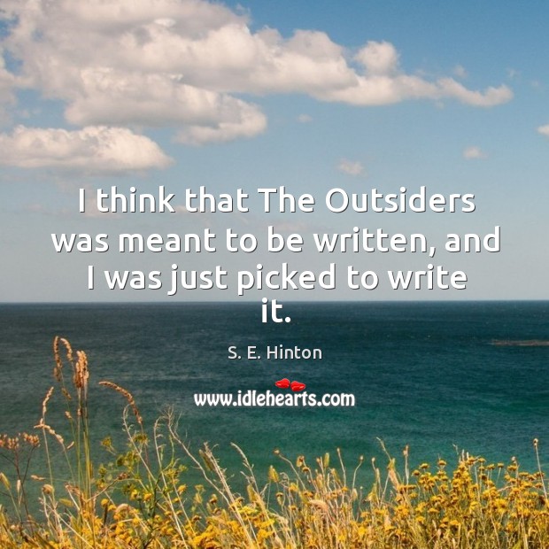 I think that The Outsiders was meant to be written, and I was just picked to write it. Image