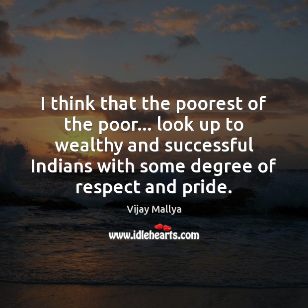 I think that the poorest of the poor… look up to wealthy Vijay Mallya Picture Quote