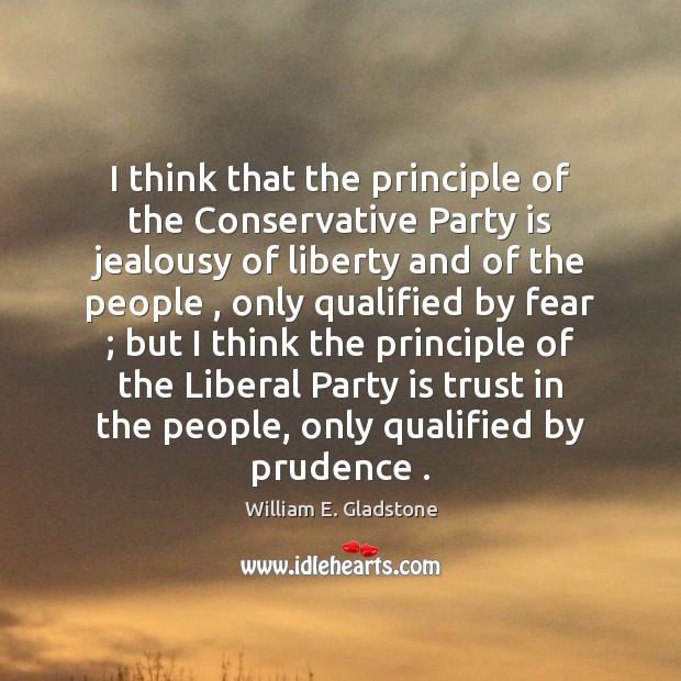 I think that the principle of the Conservative Party is jealousy of William E. Gladstone Picture Quote