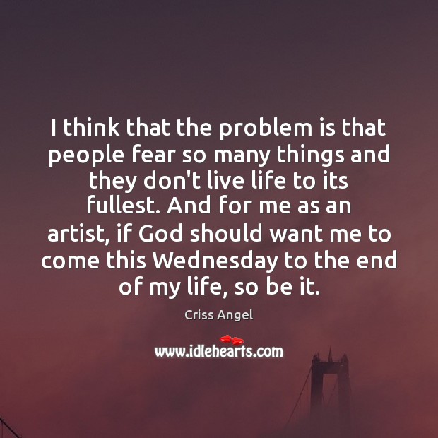 I think that the problem is that people fear so many things Criss Angel Picture Quote