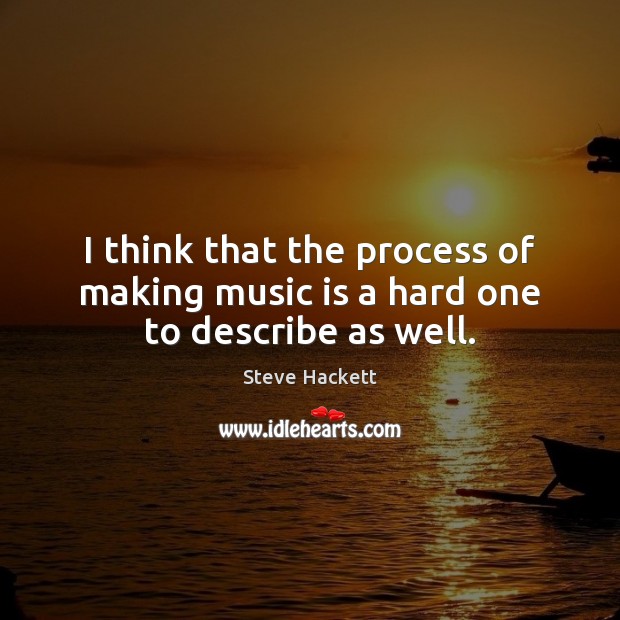 I think that the process of making music is a hard one to describe as well. Steve Hackett Picture Quote