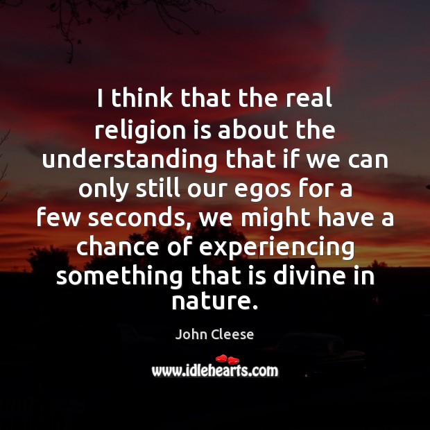 I think that the real religion is about the understanding that if John Cleese Picture Quote