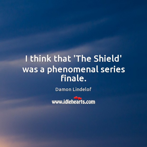 I think that ‘The Shield’ was a phenomenal series finale. Damon Lindelof Picture Quote