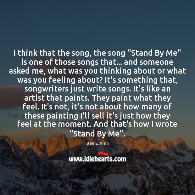 I think that the song, the song “Stand By Me” is one Ben E. King Picture Quote