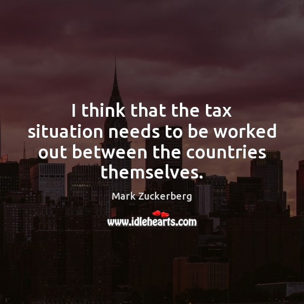 I think that the tax situation needs to be worked out between the countries themselves. Image