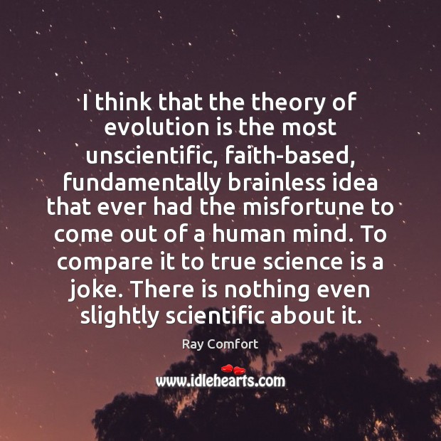 I think that the theory of evolution is the most unscientific, faith-based, Ray Comfort Picture Quote