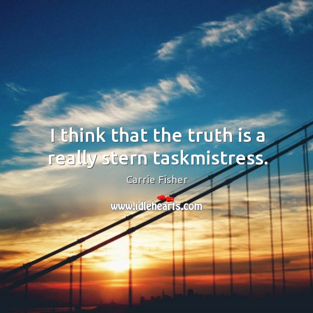 I think that the truth is a really stern taskmistress. Carrie Fisher Picture Quote
