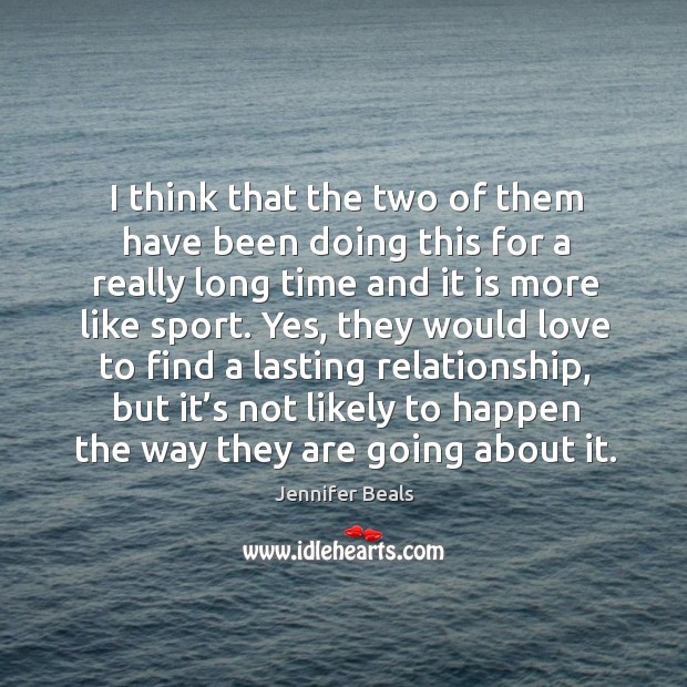 I think that the two of them have been doing this for a really long time and it is more like sport. Jennifer Beals Picture Quote