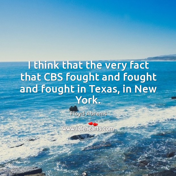 I think that the very fact that cbs fought and fought and fought in texas, in new york. Image