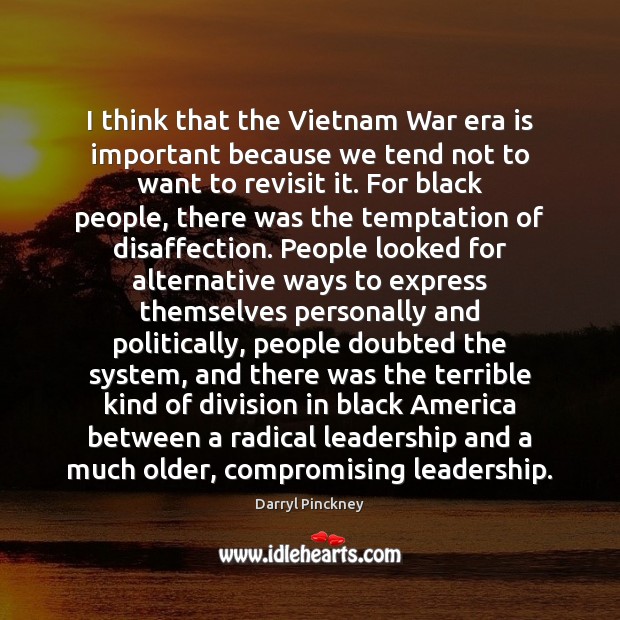 I think that the Vietnam War era is important because we tend Darryl Pinckney Picture Quote