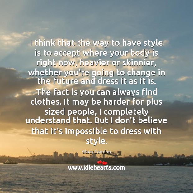 I think that the way to have style is to accept where Stacy London Picture Quote