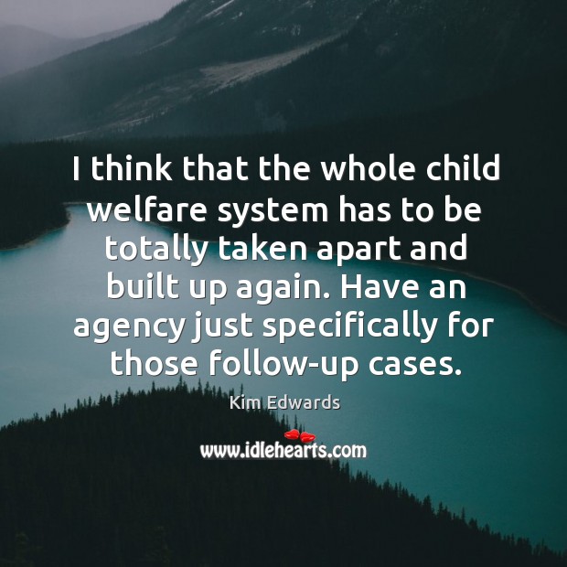 I think that the whole child welfare system has to be totally Kim Edwards Picture Quote