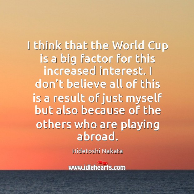 I think that the world cup is a big factor for this increased interest. Hidetoshi Nakata Picture Quote
