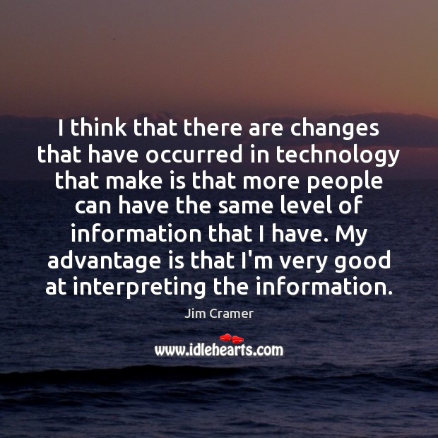 I think that there are changes that have occurred in technology that Jim Cramer Picture Quote