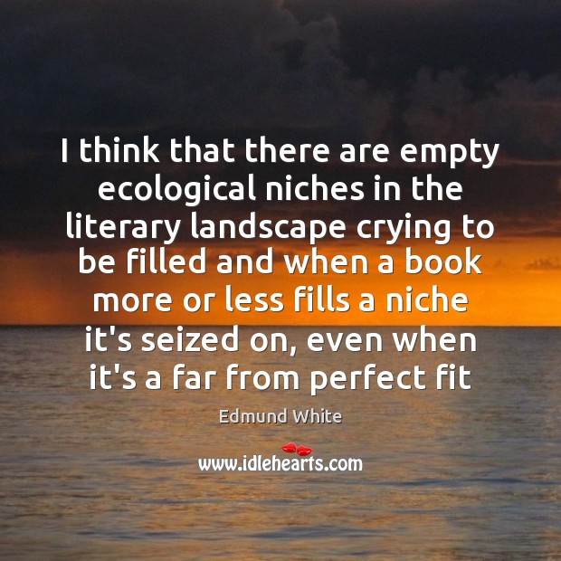 I think that there are empty ecological niches in the literary landscape Image