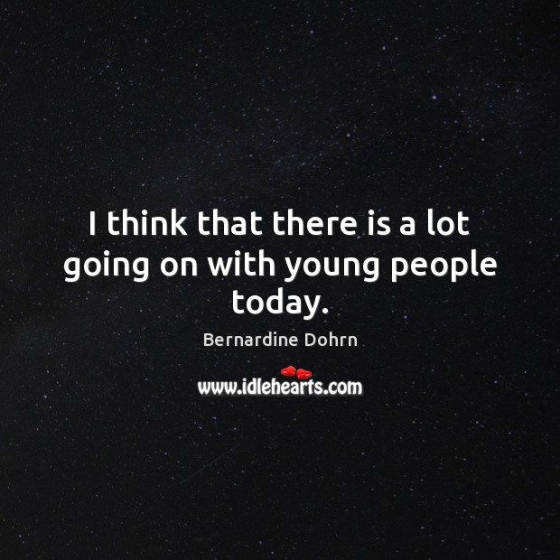 I think that there is a lot going on with young people today. Bernardine Dohrn Picture Quote