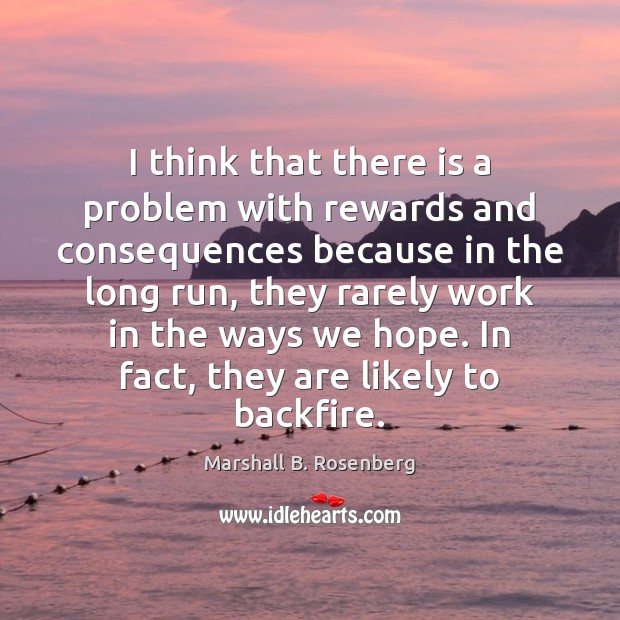 I think that there is a problem with rewards and consequences because Marshall B. Rosenberg Picture Quote