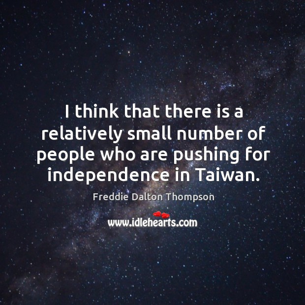 I think that there is a relatively small number of people who are pushing for independence in taiwan. Freddie Dalton Thompson Picture Quote