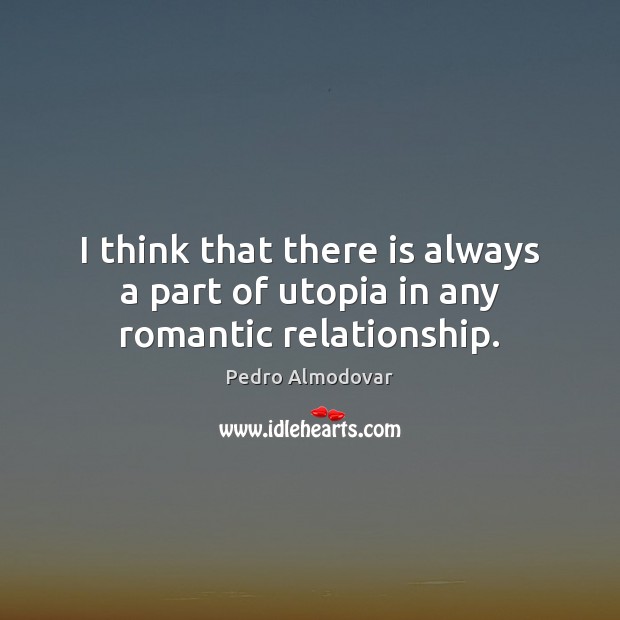 I think that there is always a part of utopia in any romantic relationship. Pedro Almodovar Picture Quote