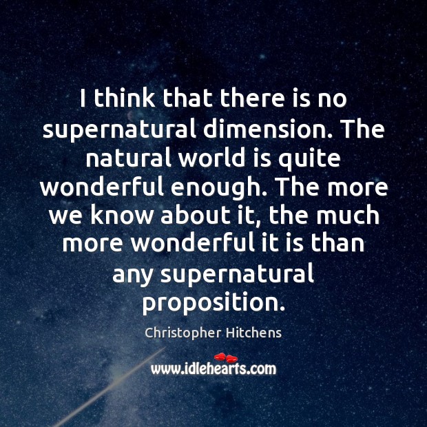 I think that there is no supernatural dimension. The natural world is Christopher Hitchens Picture Quote
