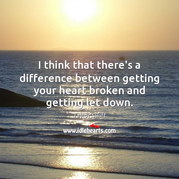 I think that there’s a difference between getting your heart broken and getting let down. Taylor Swift Picture Quote