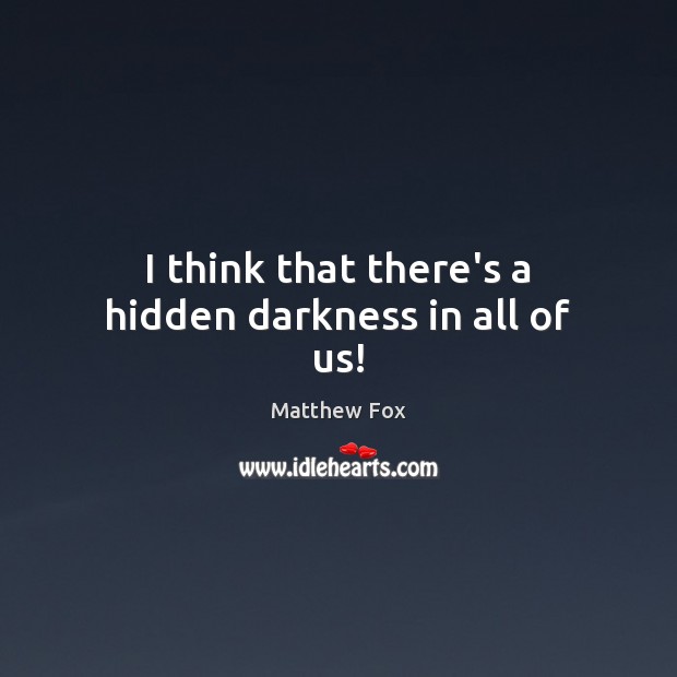 I think that there’s a hidden darkness in all of us! Matthew Fox Picture Quote