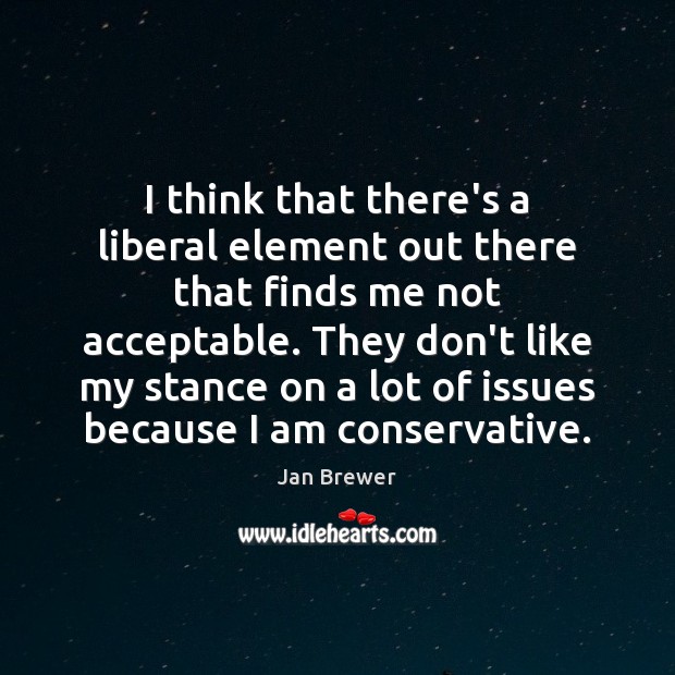 I think that there’s a liberal element out there that finds me Image