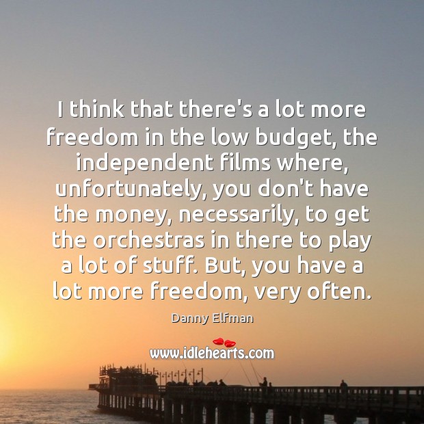 I think that there’s a lot more freedom in the low budget, Danny Elfman Picture Quote