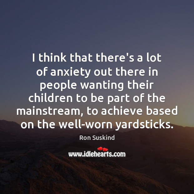 I think that there’s a lot of anxiety out there in people Ron Suskind Picture Quote