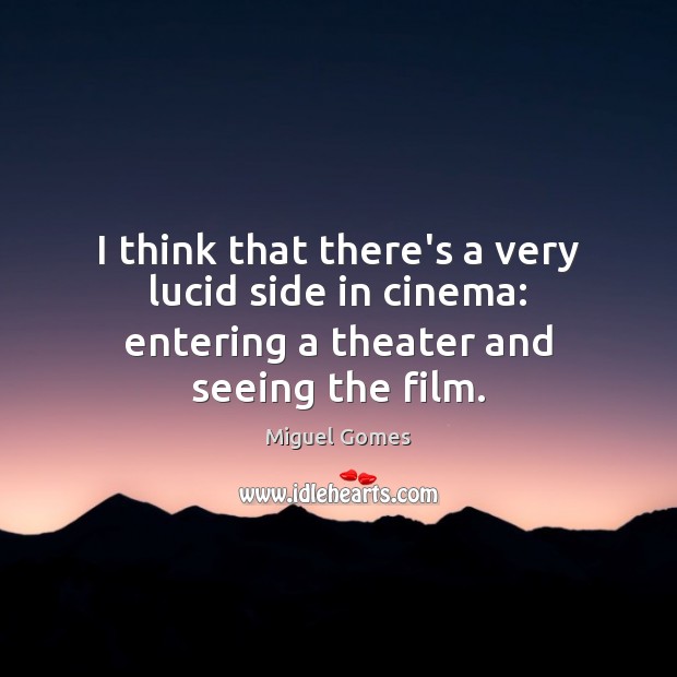 I think that there’s a very lucid side in cinema: entering a theater and seeing the film. Miguel Gomes Picture Quote