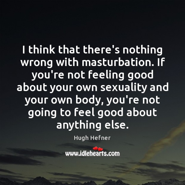 I think that there’s nothing wrong with masturbation. If you’re not feeling Hugh Hefner Picture Quote