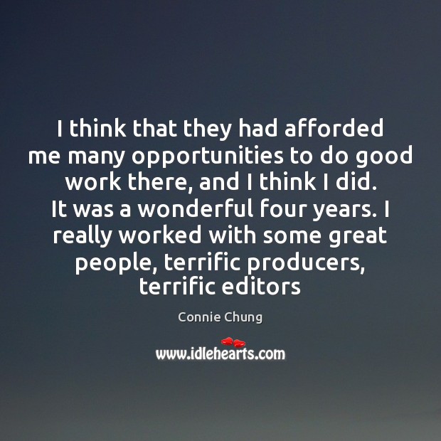 I think that they had afforded me many opportunities to do good Connie Chung Picture Quote