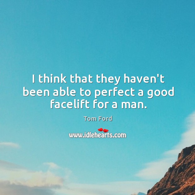 I think that they haven’t been able to perfect a good facelift for a man. Tom Ford Picture Quote
