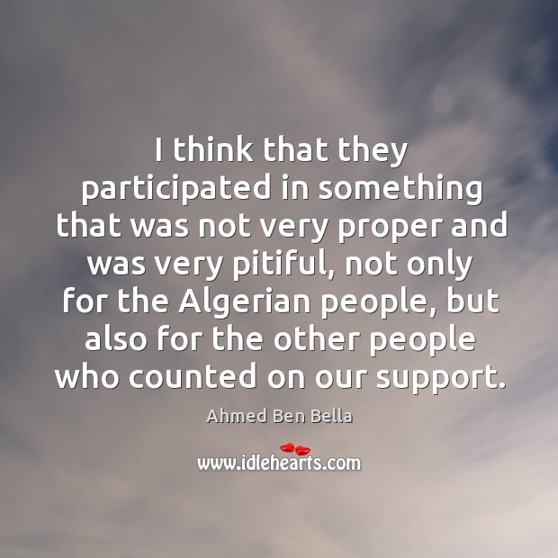 I think that they participated in something that was not very proper and was very pitiful Ahmed Ben Bella Picture Quote