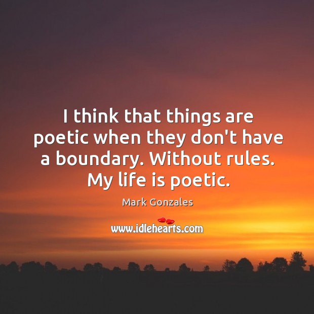 I think that things are poetic when they don’t have a boundary. Image