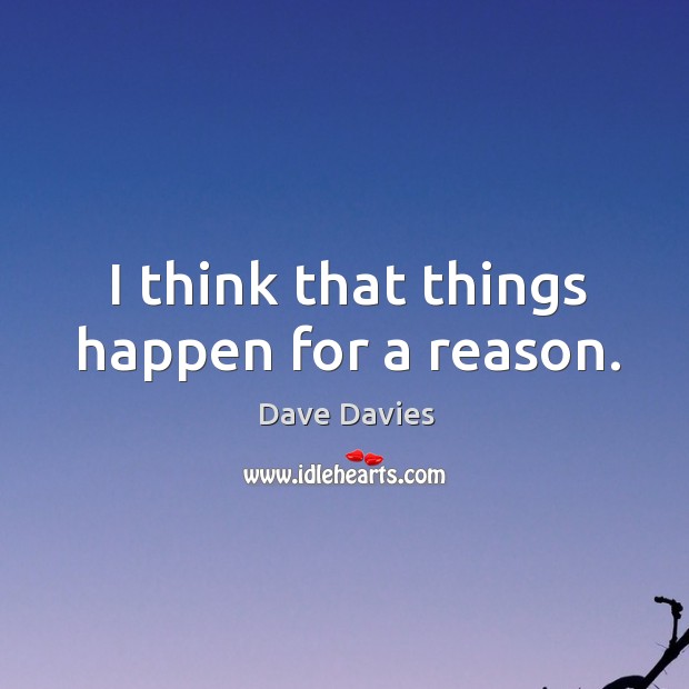 I think that things happen for a reason. Dave Davies Picture Quote
